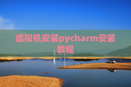 虚拟机安装pycharm安装教程 虚拟机安装pycharm安装教程