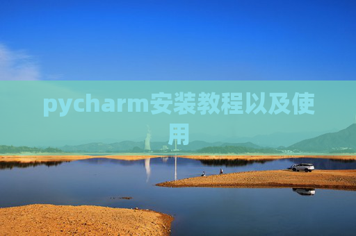 pycharm安装教程以及使用 pycharm安装教程以及使用